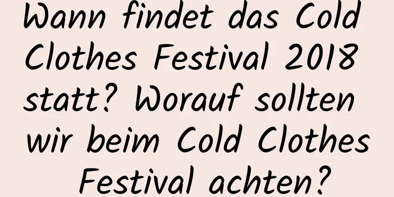 Wann findet das Cold Clothes Festival 2018 statt? Worauf sollten wir beim Cold Clothes Festival achten?