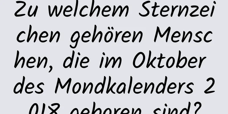 Zu welchem ​​Sternzeichen gehören Menschen, die im Oktober des Mondkalenders 2018 geboren sind?