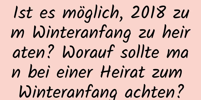 Ist es möglich, 2018 zum Winteranfang zu heiraten? Worauf sollte man bei einer Heirat zum Winteranfang achten?