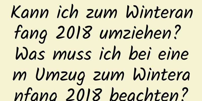 Kann ich zum Winteranfang 2018 umziehen? Was muss ich bei einem Umzug zum Winteranfang 2018 beachten?