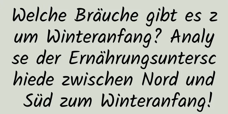 Welche Bräuche gibt es zum Winteranfang? Analyse der Ernährungsunterschiede zwischen Nord und Süd zum Winteranfang!