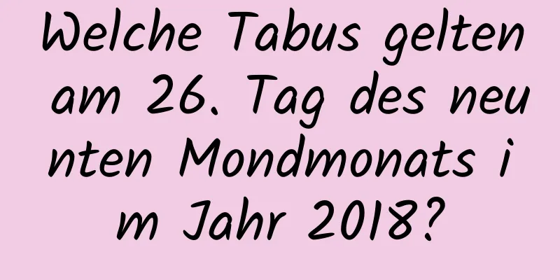 Welche Tabus gelten am 26. Tag des neunten Mondmonats im Jahr 2018?