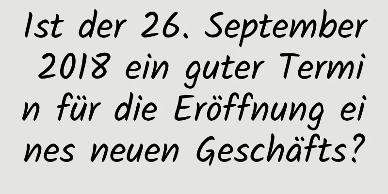 Ist der 26. September 2018 ein guter Termin für die Eröffnung eines neuen Geschäfts?