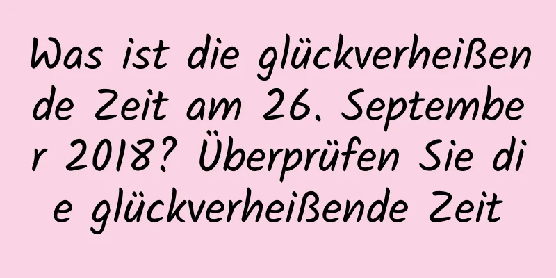 Was ist die glückverheißende Zeit am 26. September 2018? Überprüfen Sie die glückverheißende Zeit