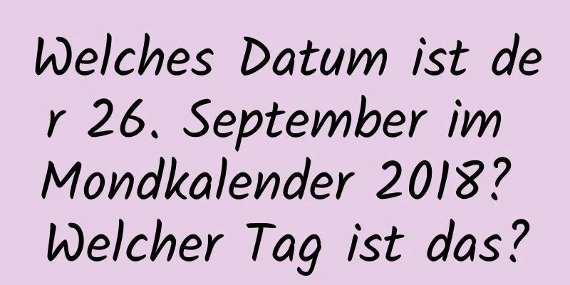 Welches Datum ist der 26. September im Mondkalender 2018? Welcher Tag ist das?