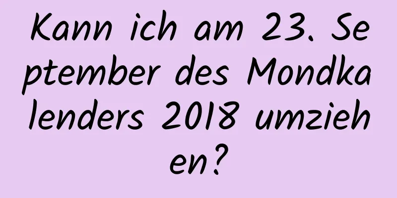 Kann ich am 23. September des Mondkalenders 2018 umziehen?