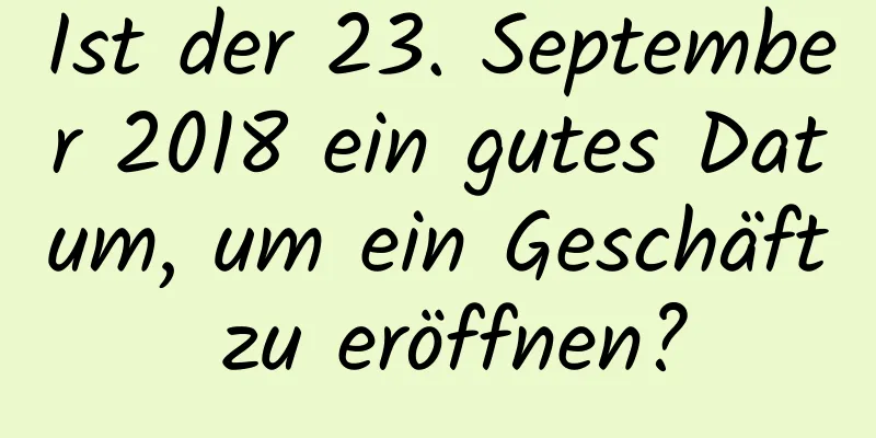 Ist der 23. September 2018 ein gutes Datum, um ein Geschäft zu eröffnen?