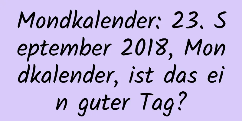 Mondkalender: 23. September 2018, Mondkalender, ist das ein guter Tag?