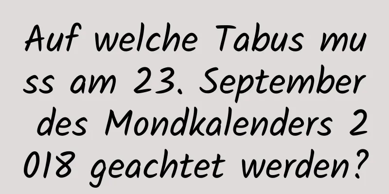 Auf welche Tabus muss am 23. September des Mondkalenders 2018 geachtet werden?