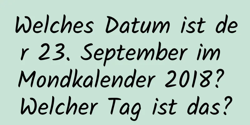 Welches Datum ist der 23. September im Mondkalender 2018? Welcher Tag ist das?