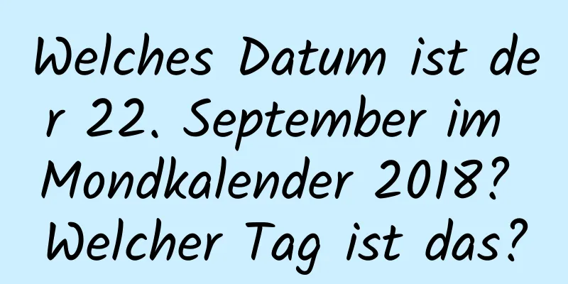 Welches Datum ist der 22. September im Mondkalender 2018? Welcher Tag ist das?