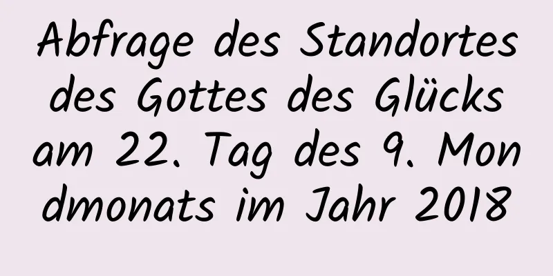 Abfrage des Standortes des Gottes des Glücks am 22. Tag des 9. Mondmonats im Jahr 2018