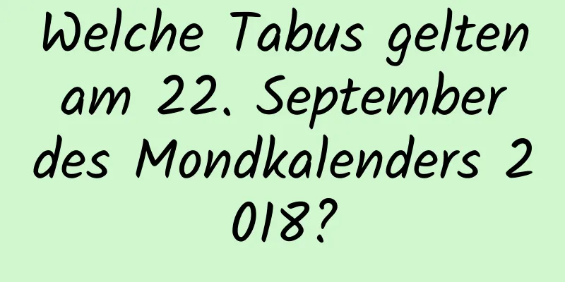 Welche Tabus gelten am 22. September des Mondkalenders 2018?