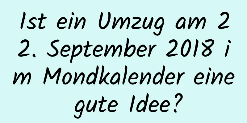 Ist ein Umzug am 22. September 2018 im Mondkalender eine gute Idee?