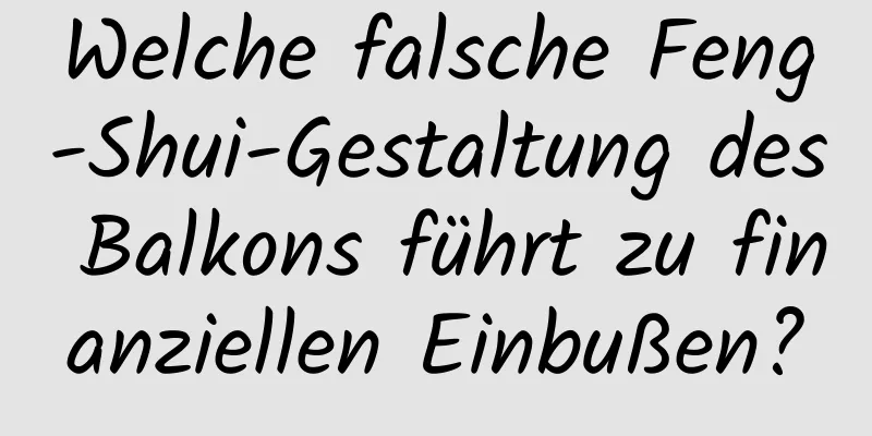 Welche falsche Feng-Shui-Gestaltung des Balkons führt zu finanziellen Einbußen?