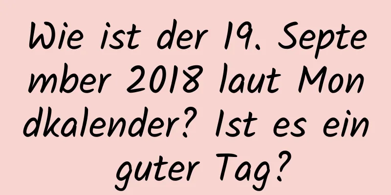 Wie ist der 19. September 2018 laut Mondkalender? Ist es ein guter Tag?