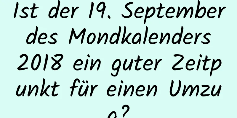 Ist der 19. September des Mondkalenders 2018 ein guter Zeitpunkt für einen Umzug?