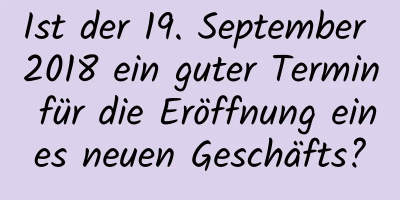 Ist der 19. September 2018 ein guter Termin für die Eröffnung eines neuen Geschäfts?