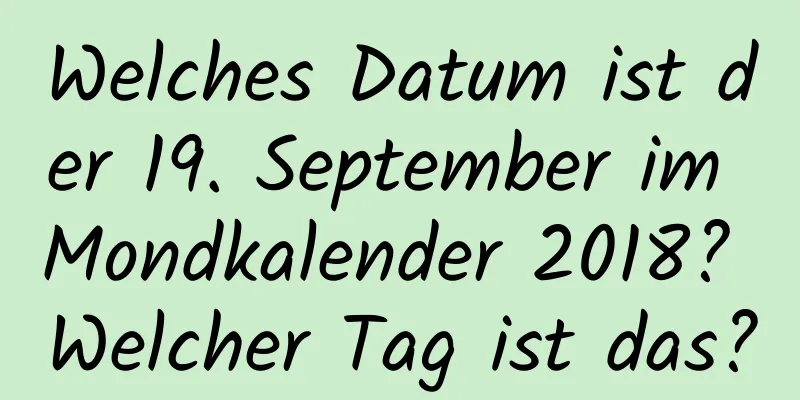 Welches Datum ist der 19. September im Mondkalender 2018? Welcher Tag ist das?