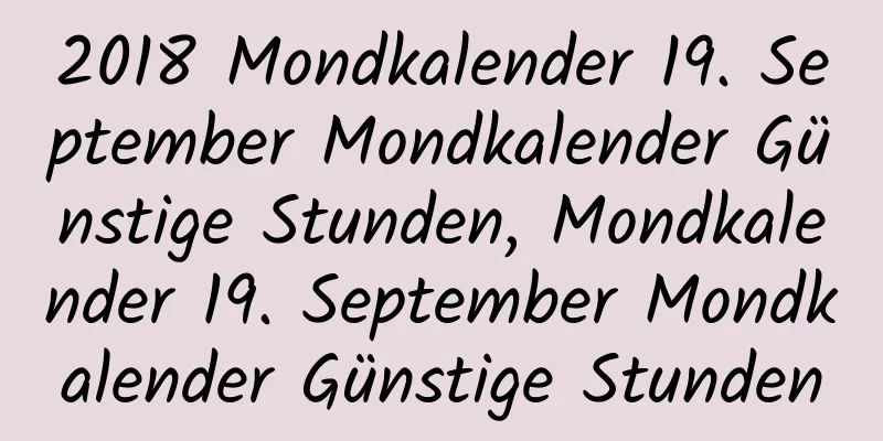 2018 Mondkalender 19. September Mondkalender Günstige Stunden, Mondkalender 19. September Mondkalender Günstige Stunden