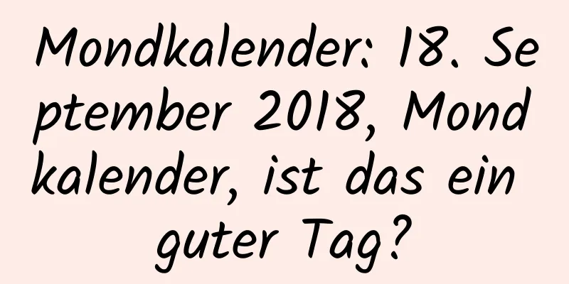 Mondkalender: 18. September 2018, Mondkalender, ist das ein guter Tag?