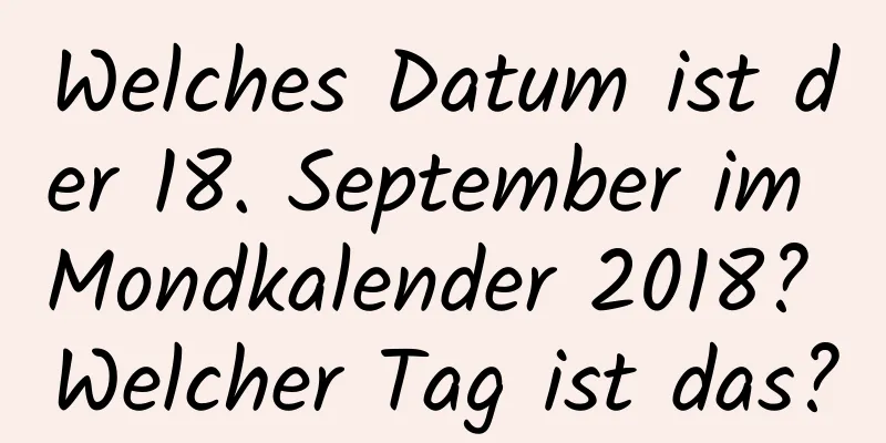 Welches Datum ist der 18. September im Mondkalender 2018? Welcher Tag ist das?