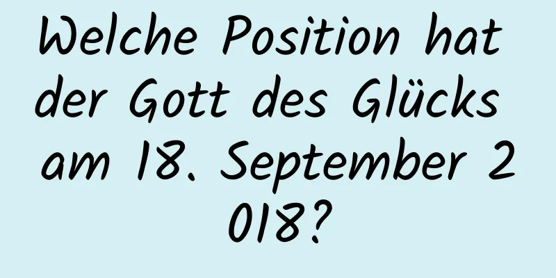 Welche Position hat der Gott des Glücks am 18. September 2018?