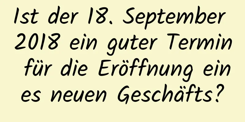 Ist der 18. September 2018 ein guter Termin für die Eröffnung eines neuen Geschäfts?