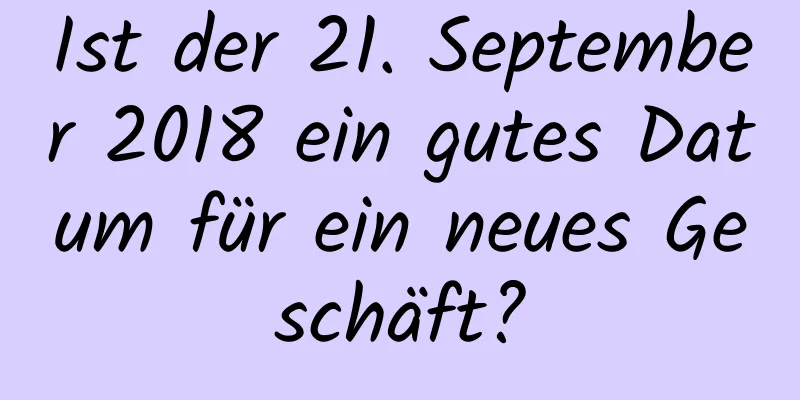 Ist der 21. September 2018 ein gutes Datum für ein neues Geschäft?