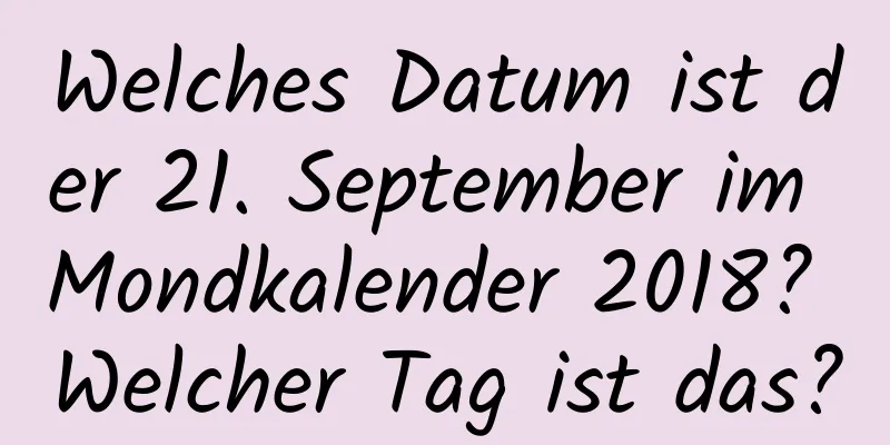 Welches Datum ist der 21. September im Mondkalender 2018? Welcher Tag ist das?