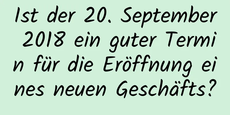 Ist der 20. September 2018 ein guter Termin für die Eröffnung eines neuen Geschäfts?