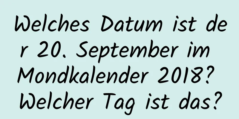 Welches Datum ist der 20. September im Mondkalender 2018? Welcher Tag ist das?