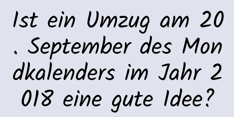 Ist ein Umzug am 20. September des Mondkalenders im Jahr 2018 eine gute Idee?