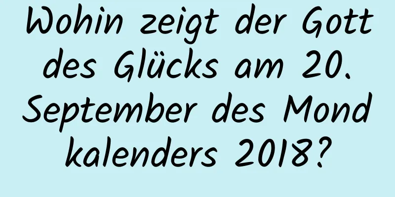 Wohin zeigt der Gott des Glücks am 20. September des Mondkalenders 2018?