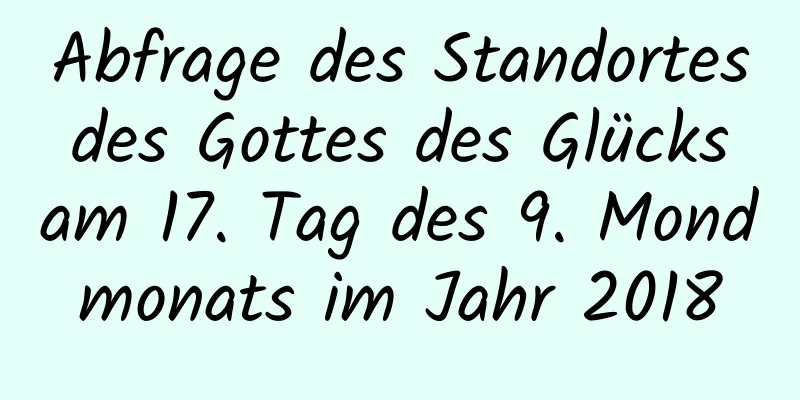 Abfrage des Standortes des Gottes des Glücks am 17. Tag des 9. Mondmonats im Jahr 2018