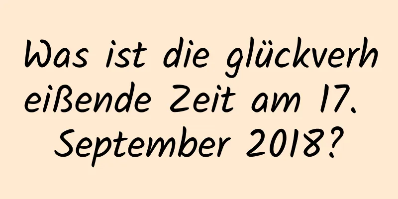 Was ist die glückverheißende Zeit am 17. September 2018?