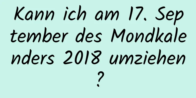 Kann ich am 17. September des Mondkalenders 2018 umziehen?