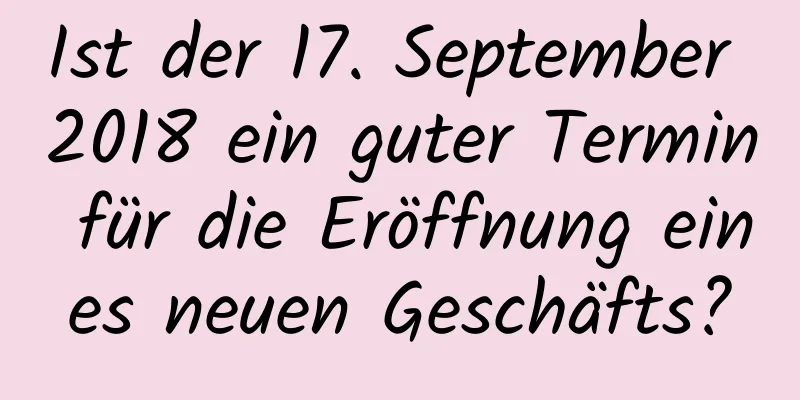 Ist der 17. September 2018 ein guter Termin für die Eröffnung eines neuen Geschäfts?