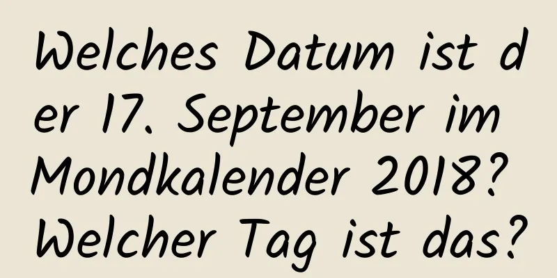 Welches Datum ist der 17. September im Mondkalender 2018? Welcher Tag ist das?