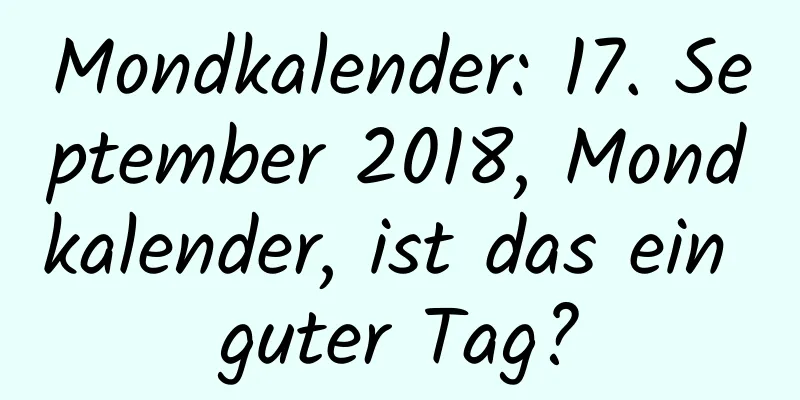 Mondkalender: 17. September 2018, Mondkalender, ist das ein guter Tag?