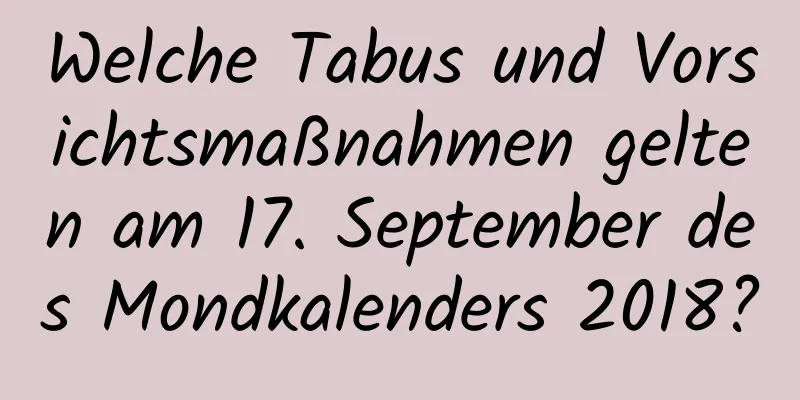 Welche Tabus und Vorsichtsmaßnahmen gelten am 17. September des Mondkalenders 2018?