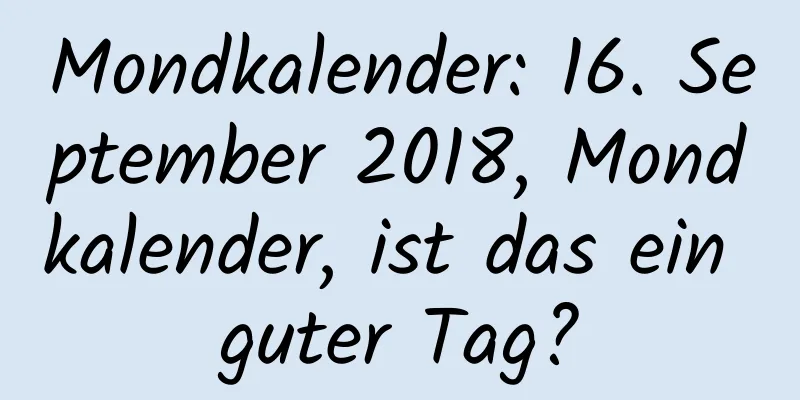 Mondkalender: 16. September 2018, Mondkalender, ist das ein guter Tag?