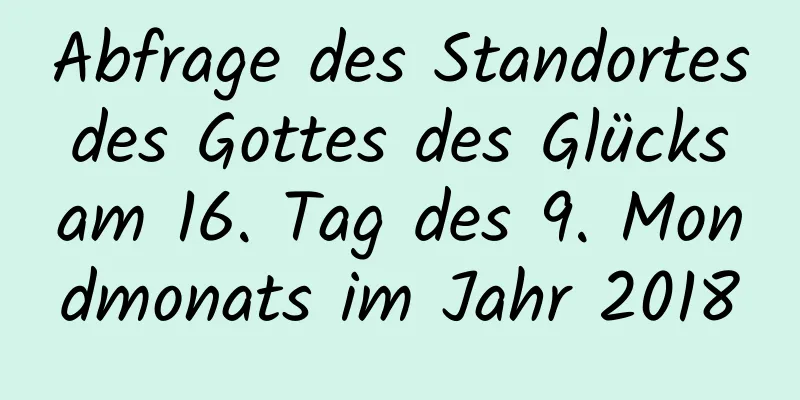 Abfrage des Standortes des Gottes des Glücks am 16. Tag des 9. Mondmonats im Jahr 2018