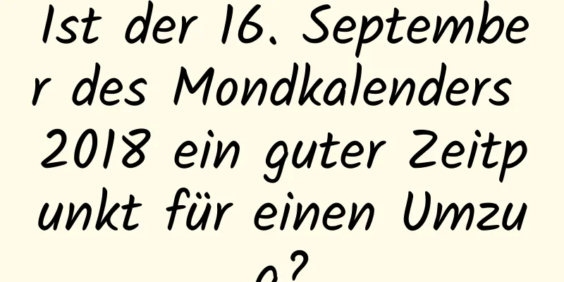 Ist der 16. September des Mondkalenders 2018 ein guter Zeitpunkt für einen Umzug?