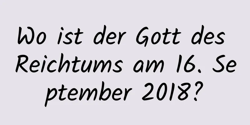 Wo ist der Gott des Reichtums am 16. September 2018?