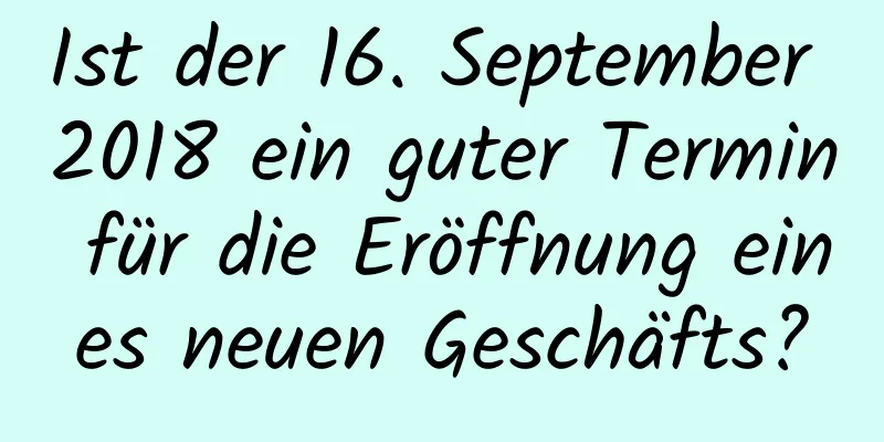 Ist der 16. September 2018 ein guter Termin für die Eröffnung eines neuen Geschäfts?