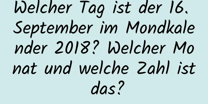 Welcher Tag ist der 16. September im Mondkalender 2018? Welcher Monat und welche Zahl ist das?