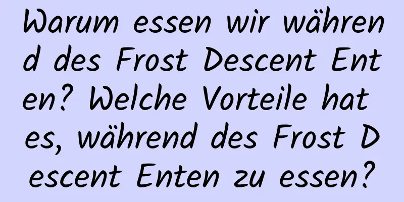 Warum essen wir während des Frost Descent Enten? Welche Vorteile hat es, während des Frost Descent Enten zu essen?