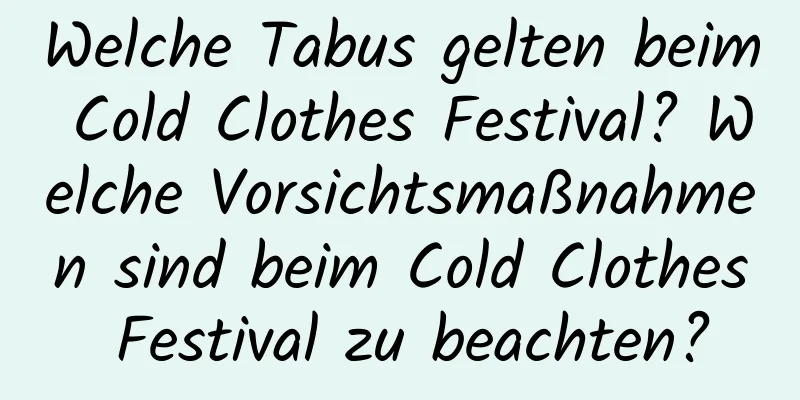 Welche Tabus gelten beim Cold Clothes Festival? Welche Vorsichtsmaßnahmen sind beim Cold Clothes Festival zu beachten?