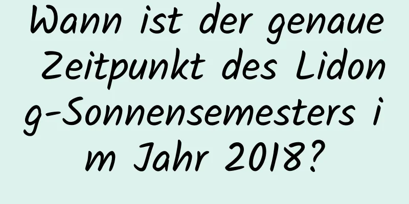 Wann ist der genaue Zeitpunkt des Lidong-Sonnensemesters im Jahr 2018?